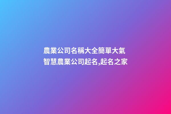 農業公司名稱大全簡單大氣 智慧農業公司起名,起名之家-第1張-公司起名-玄機派